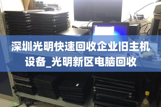 深圳光明快速回收企业旧主机设备_光明新区电脑回收