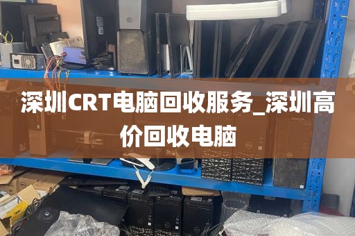 深圳CRT电脑回收服务_深圳高价回收电脑