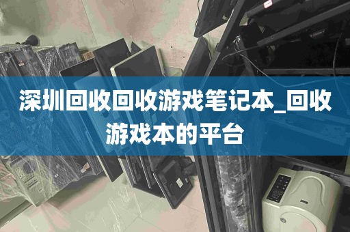 深圳回收回收游戏笔记本_回收游戏本的平台