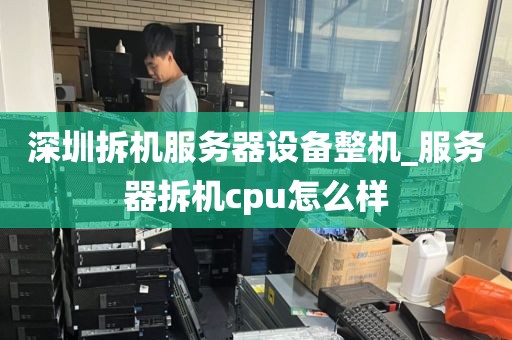 深圳拆机服务器设备整机_服务器拆机cpu怎么样