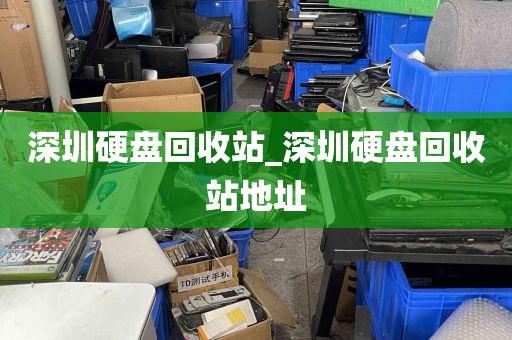 深圳硬盘回收站_深圳硬盘回收站地址