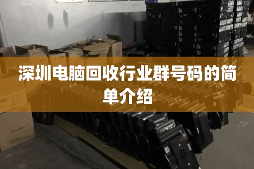 深圳电脑回收行业群号码的简单介绍
