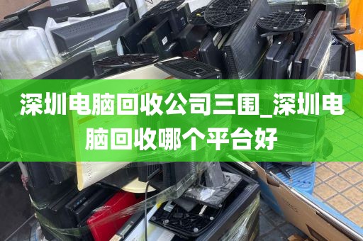 深圳电脑回收公司三围_深圳电脑回收哪个平台好