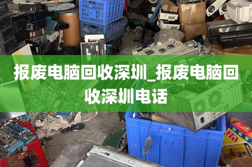 报废电脑回收深圳_报废电脑回收深圳电话