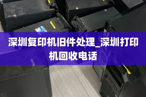 深圳复印机旧件处理_深圳打印机回收电话