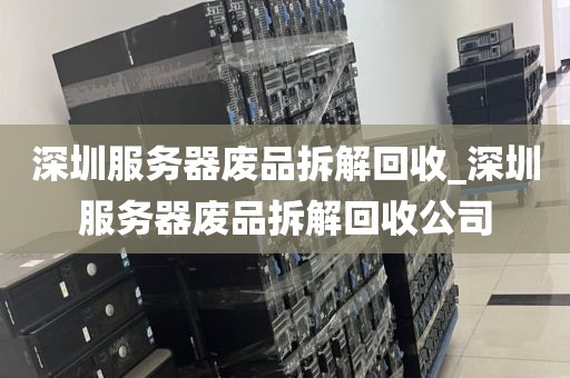 深圳服务器废品拆解回收_深圳服务器废品拆解回收公司