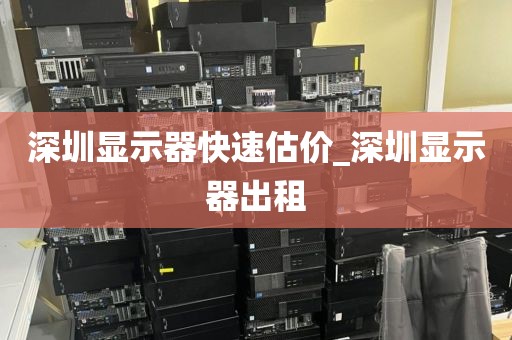 深圳显示器快速估价_深圳显示器出租