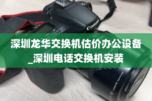 深圳龙华交换机估价办公设备_深圳电话交换机安装