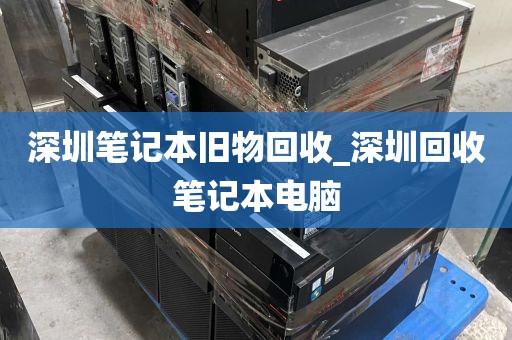 深圳笔记本旧物回收_深圳回收笔记本电脑