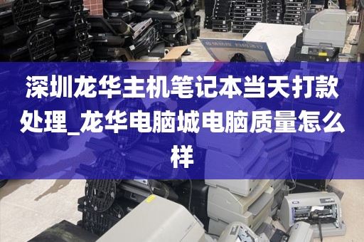 深圳龙华主机笔记本当天打款处理_龙华电脑城电脑质量怎么样