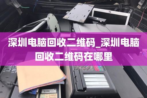 深圳电脑回收二维码_深圳电脑回收二维码在哪里