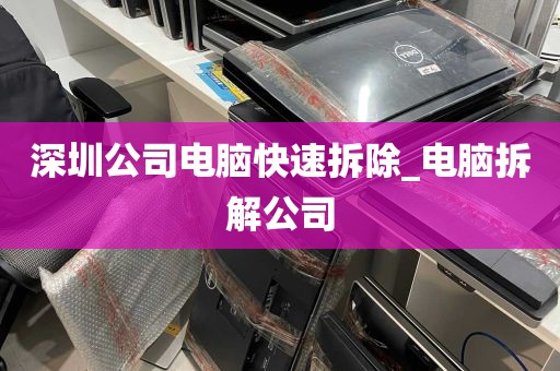 深圳公司电脑快速拆除_电脑拆解公司