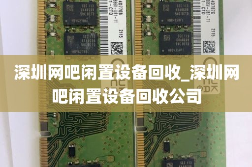 深圳网吧闲置设备回收_深圳网吧闲置设备回收公司