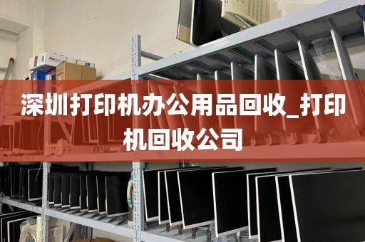 深圳打印机办公用品回收_打印机回收公司