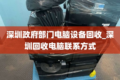 深圳政府部门电脑设备回收_深圳回收电脑联系方式