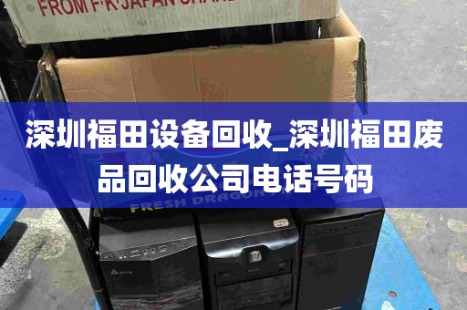 深圳福田设备回收_深圳福田废品回收公司电话号码