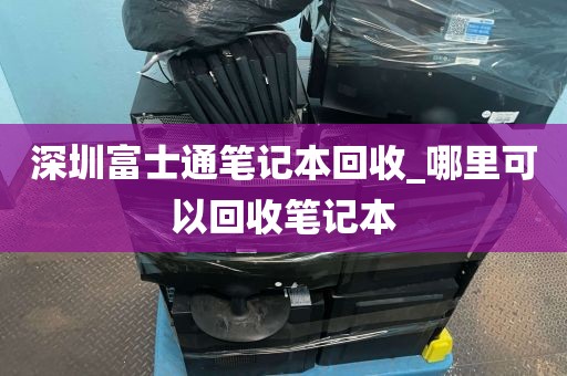 深圳富士通笔记本回收_哪里可以回收笔记本