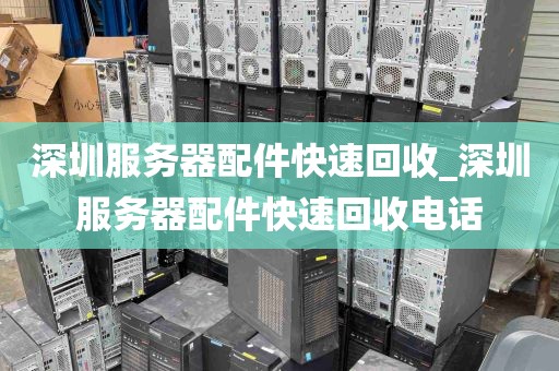 深圳服务器配件快速回收_深圳服务器配件快速回收电话