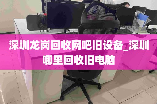 深圳龙岗回收网吧旧设备_深圳哪里回收旧电脑