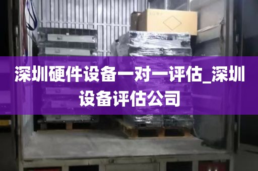 深圳硬件设备一对一评估_深圳设备评估公司