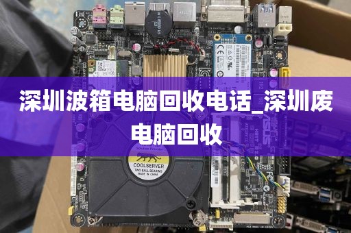 深圳波箱电脑回收电话_深圳废电脑回收