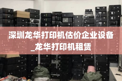 深圳龙华打印机估价企业设备_龙华打印机租赁