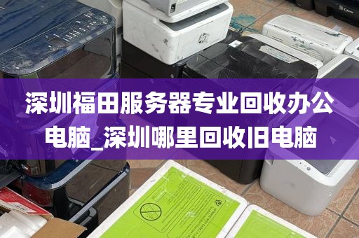 深圳福田服务器专业回收办公电脑_深圳哪里回收旧电脑