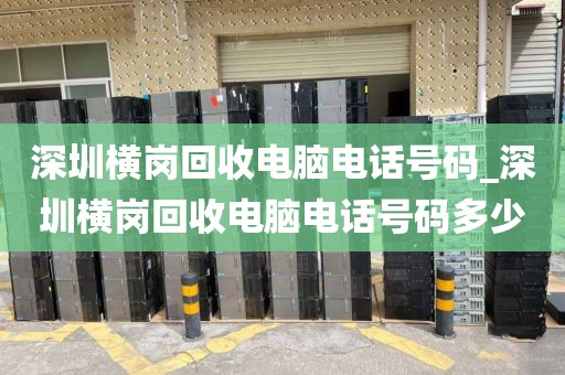 深圳横岗回收电脑电话号码_深圳横岗回收电脑电话号码多少