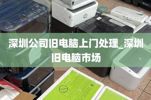 深圳公司旧电脑上门处理_深圳旧电脑市场