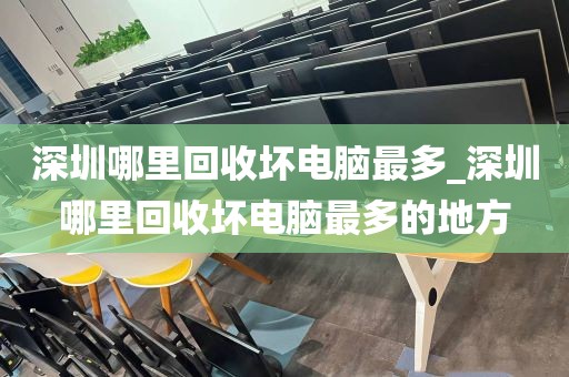 深圳哪里回收坏电脑最多_深圳哪里回收坏电脑最多的地方