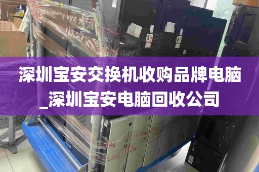 深圳宝安交换机收购品牌电脑_深圳宝安电脑回收公司