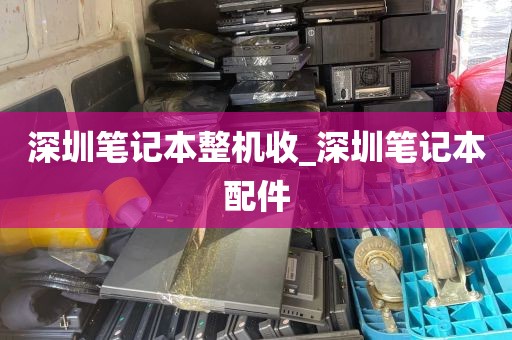 深圳笔记本整机收_深圳笔记本配件