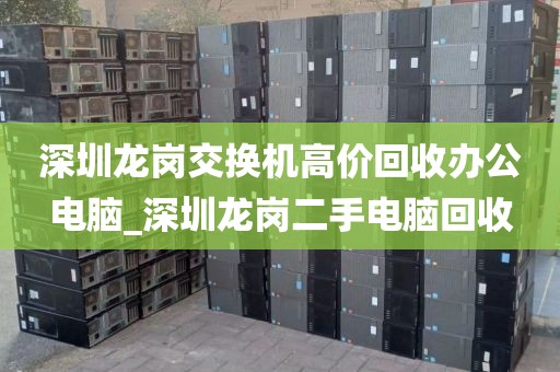 深圳龙岗交换机高价回收办公电脑_深圳龙岗二手电脑回收