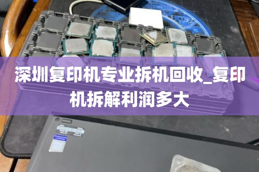深圳复印机专业拆机回收_复印机拆解利润多大