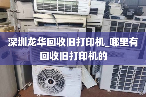深圳龙华回收旧打印机_哪里有回收旧打印机的