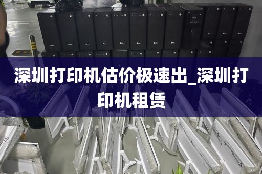深圳打印机估价极速出_深圳打印机租赁