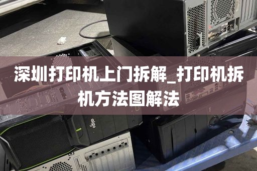 深圳打印机上门拆解_打印机拆机方法图解法