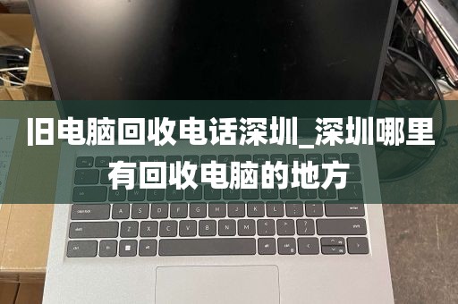 旧电脑回收电话深圳_深圳哪里有回收电脑的地方