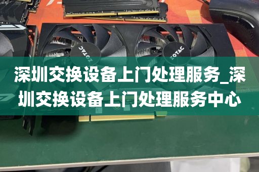 深圳交换设备上门处理服务_深圳交换设备上门处理服务中心
