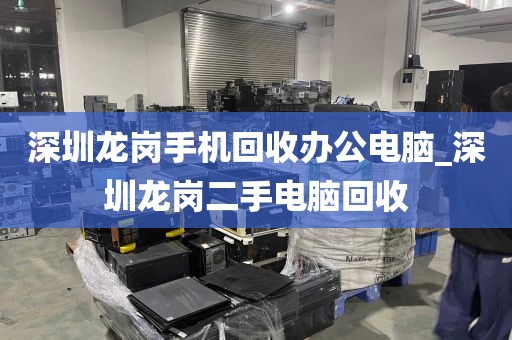 深圳龙岗手机回收办公电脑_深圳龙岗二手电脑回收