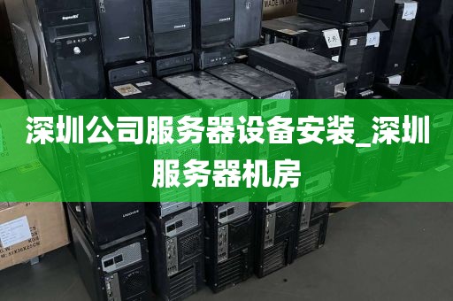 深圳公司服务器设备安装_深圳服务器机房