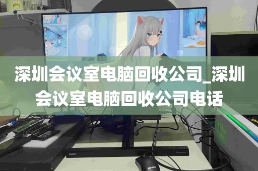 深圳会议室电脑回收公司_深圳会议室电脑回收公司电话