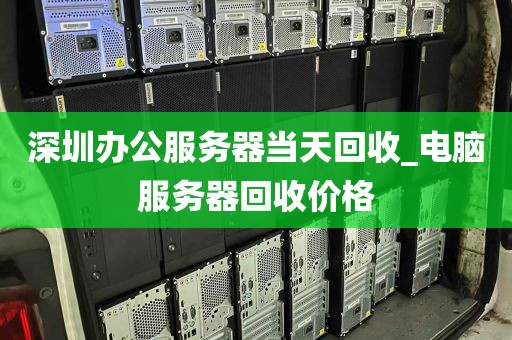深圳办公服务器当天回收_电脑服务器回收价格