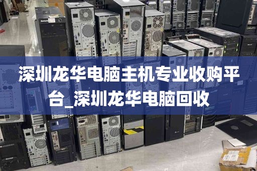 深圳龙华电脑主机专业收购平台_深圳龙华电脑回收