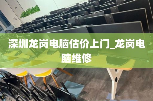 深圳龙岗电脑估价上门_龙岗电脑维修