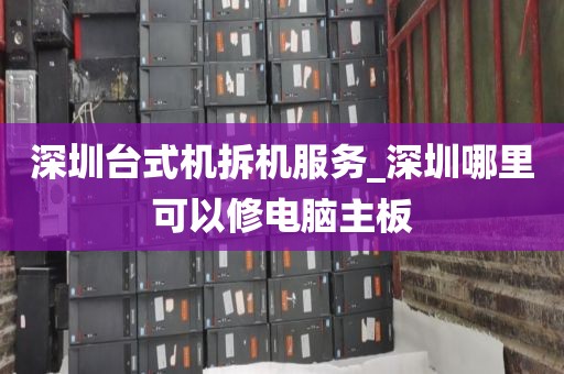 深圳台式机拆机服务_深圳哪里可以修电脑主板