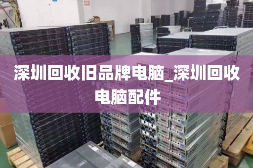 深圳回收旧品牌电脑_深圳回收电脑配件