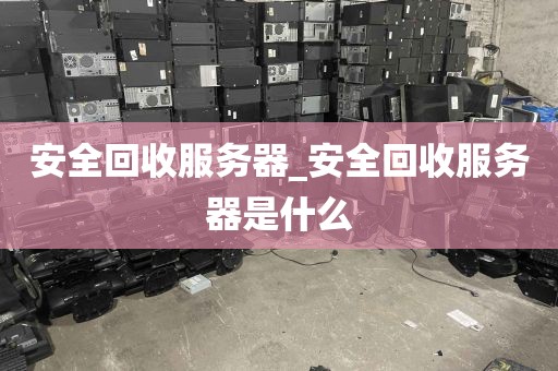 安全回收服务器_安全回收服务器是什么