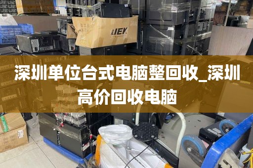 深圳单位台式电脑整回收_深圳高价回收电脑