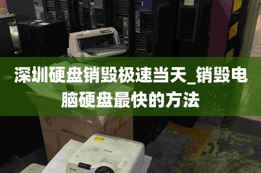 深圳硬盘销毁极速当天_销毁电脑硬盘最快的方法